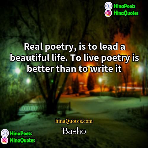 Basho Quotes | Real poetry, is to lead a beautiful